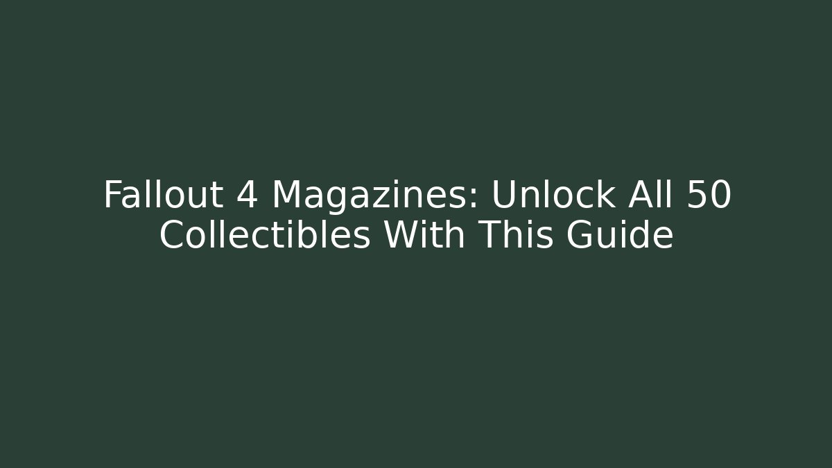Fallout 4 Magazines: Unlock All 50+ Collectibles With This Guide