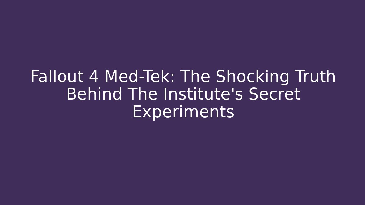 Fallout 4 Med-Tek: The Shocking Truth Behind The Institute’s Secret Experiments