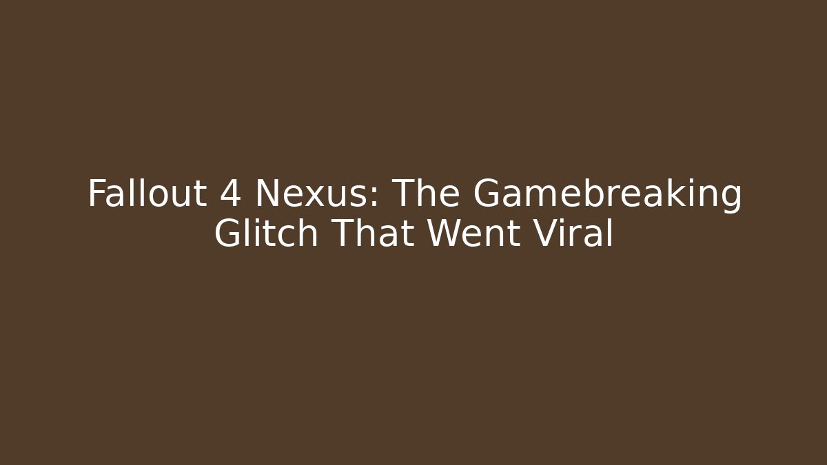 Fallout 4 Nexus: The Gamebreaking Glitch That Went Viral - Sports History Weekly