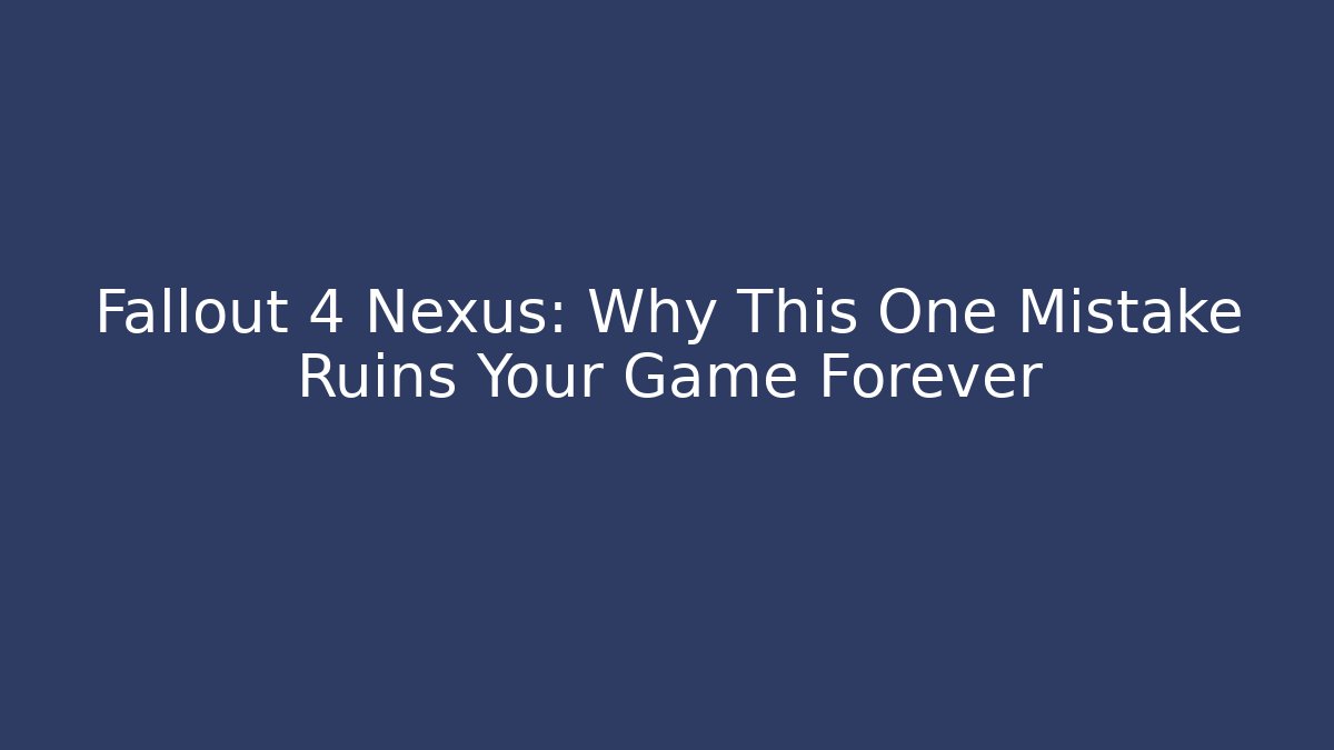 Fallout 4 Nexus: Why This One Mistake Ruins Your Game Forever