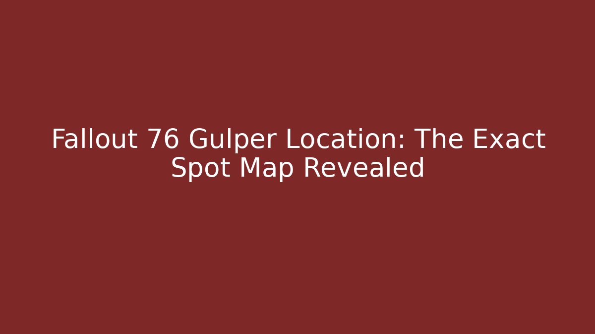 Fallout 76 Gulper Location: The Exact Spot Map Revealed