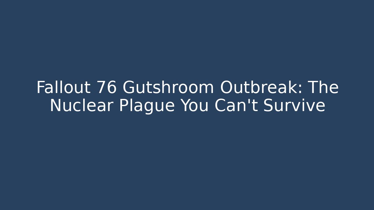 Fallout 76 Gutshroom Outbreak: The Nuclear Plague You Can't Survive