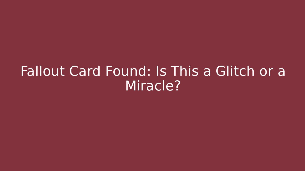 Fallout Card Found: Is This a Glitch or a Miracle?