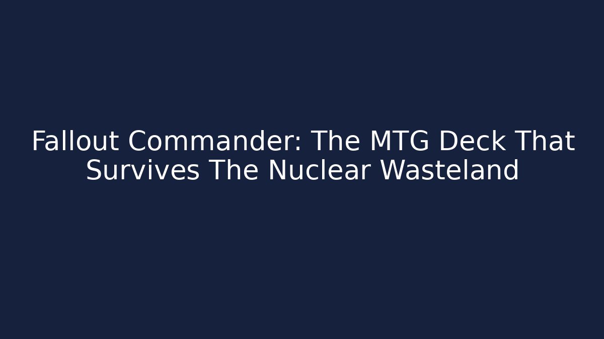 Fallout Commander: The MTG Deck That Survives The Nuclear Wasteland