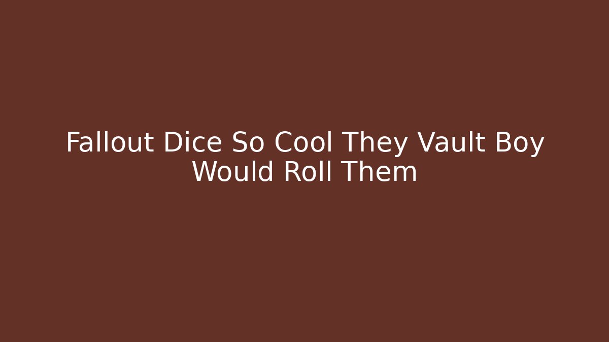 Fallout Dice So Cool They Vault Boy Would Roll Them