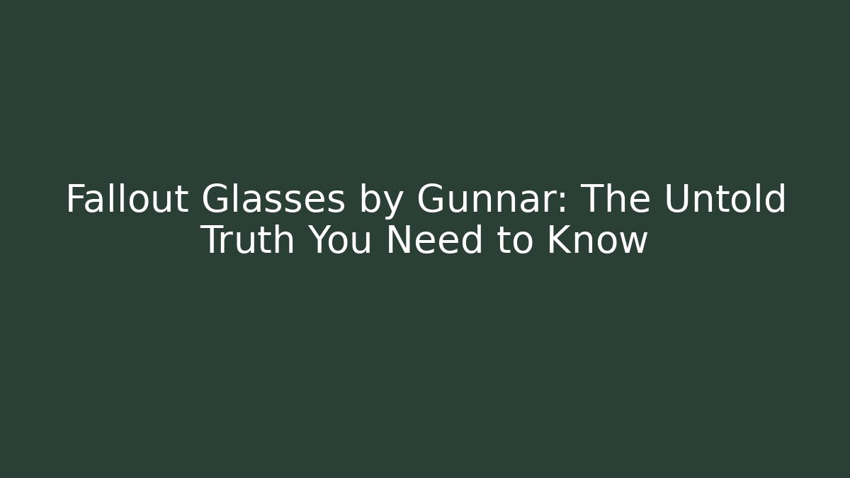 Fallout Glasses by Gunnar: The Untold Truth You Need to Know