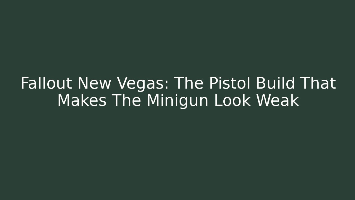 Fallout New Vegas: The Pistol Build That Makes The Minigun Look Weak