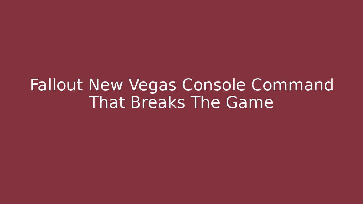 Fallout New Vegas Console Command That Breaks The Game