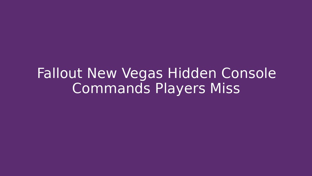 Fallout New Vegas Hidden Console Commands Players Miss