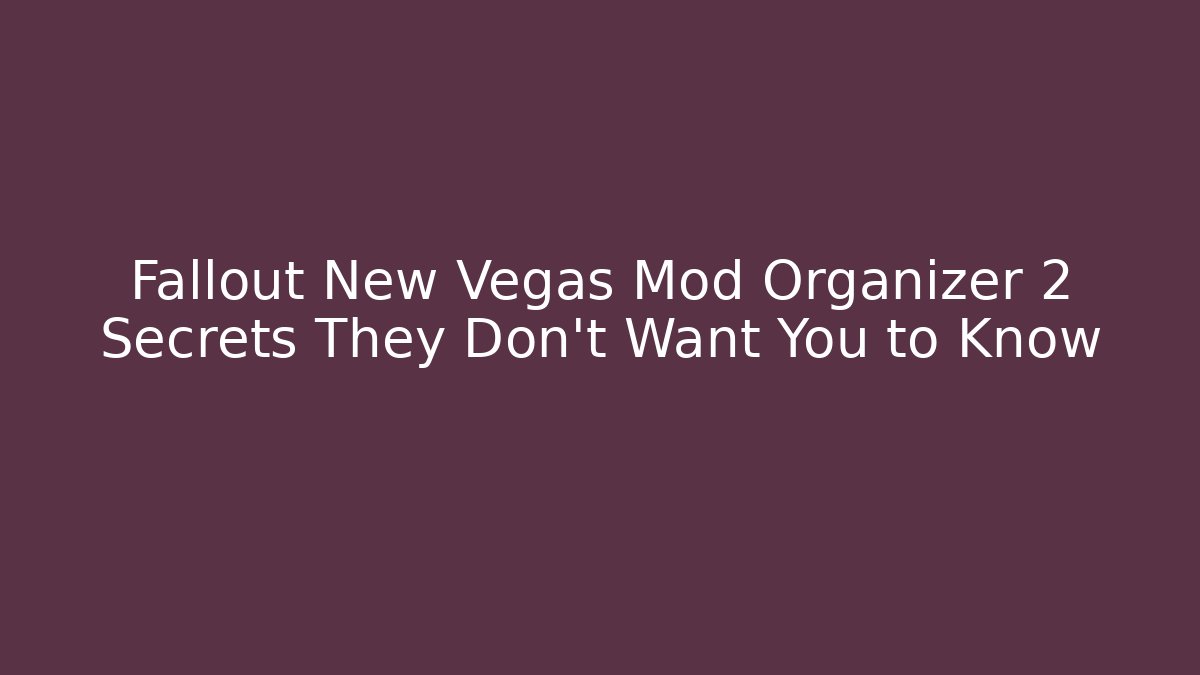 Fallout New Vegas Mod Organizer 2 Secrets They Don’t Want You to Know