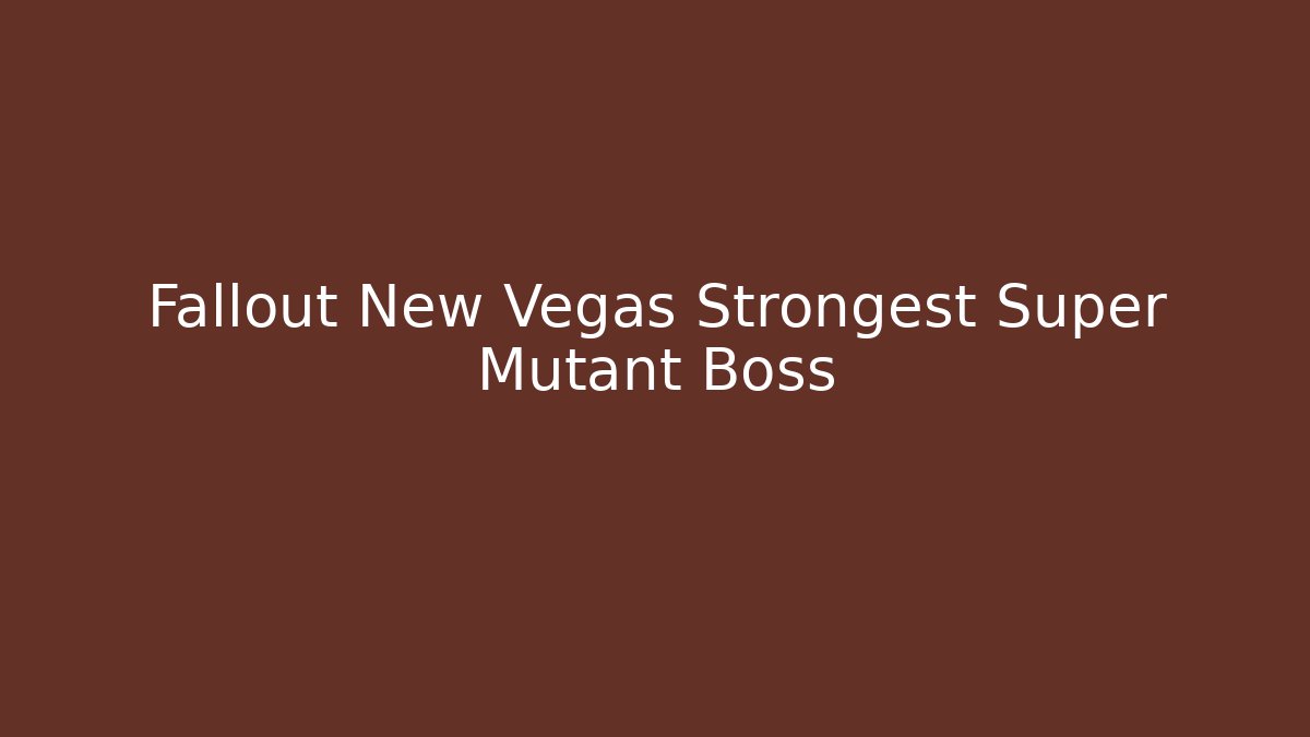 Fallout New Vegas Strongest Super Mutant Boss