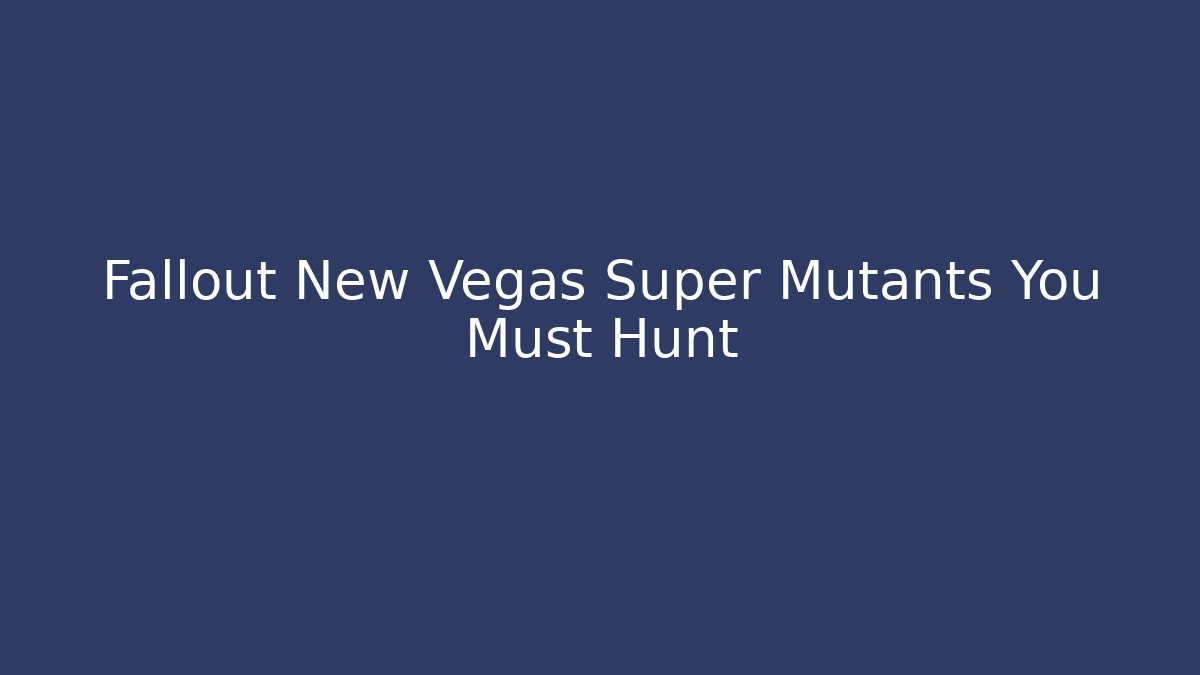 Fallout New Vegas Super Mutants You Must Hunt