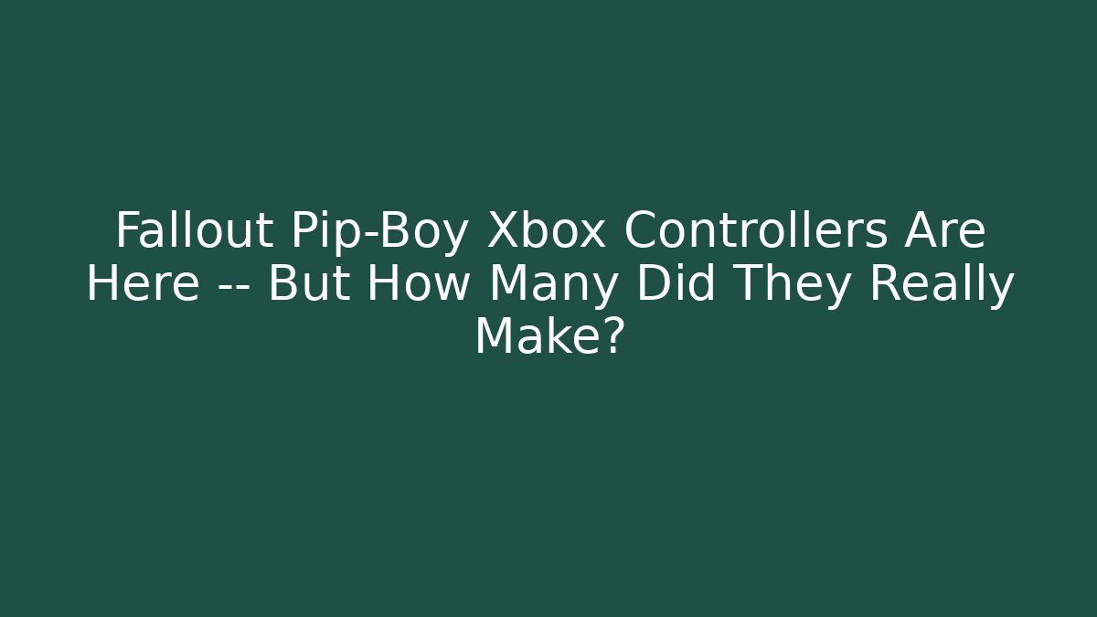 Fallout Pip-Boy Xbox Controllers Are Here — But How Many Did They Really Make?