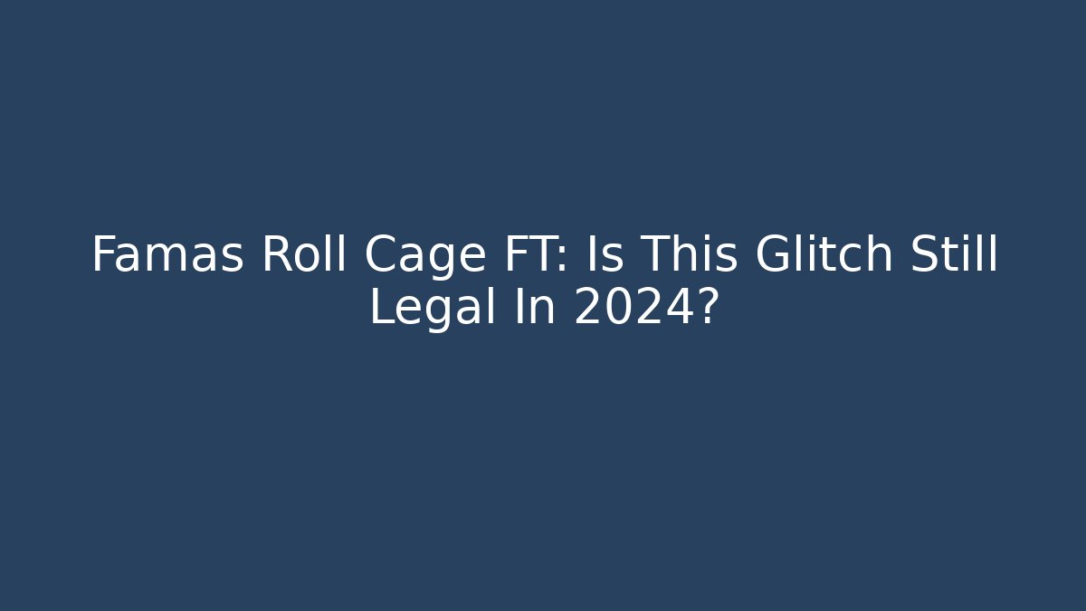 Famas Roll Cage FT: Is This Glitch Still Legal In 2024?