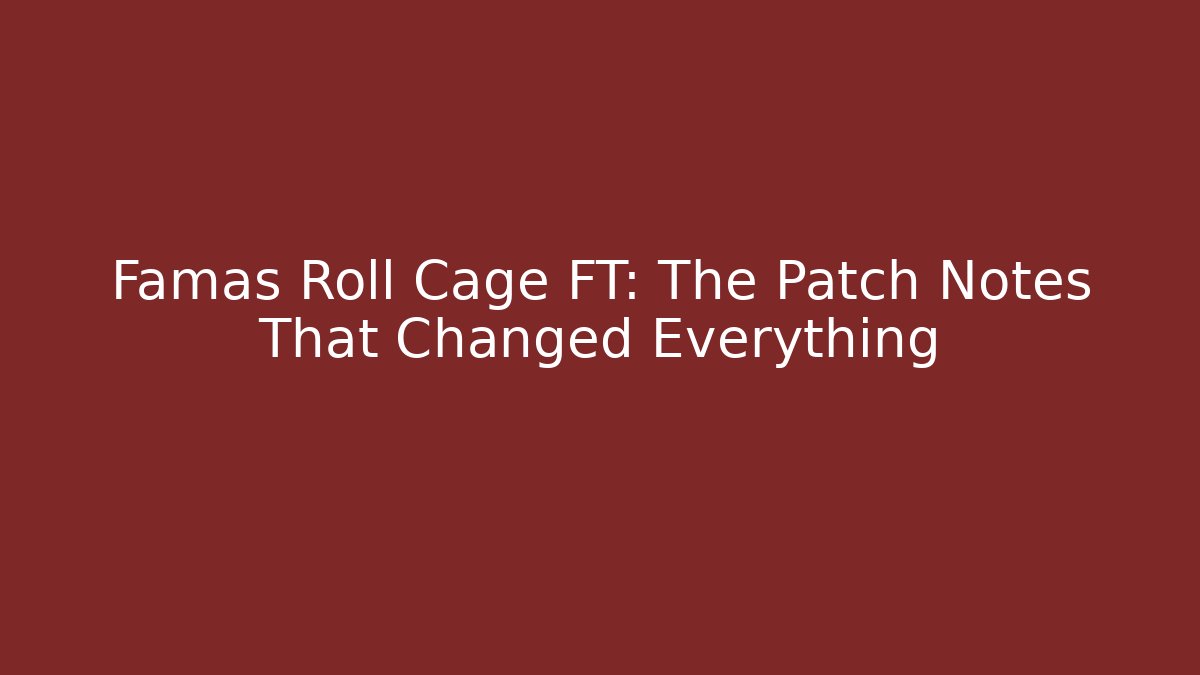 Famas Roll Cage FT: The Patch Notes That Changed Everything