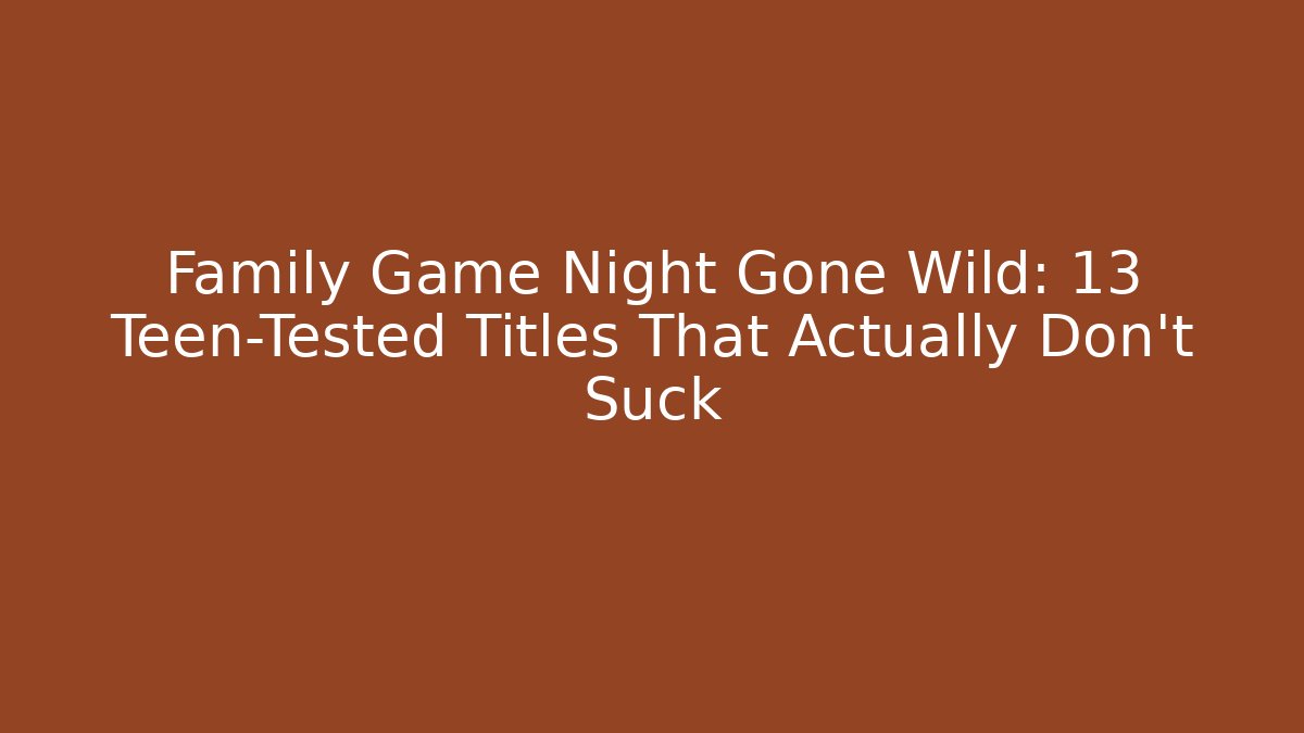 Family Game Night Gone Wild: 13 Teen-Tested Titles That Actually Don’t Suck