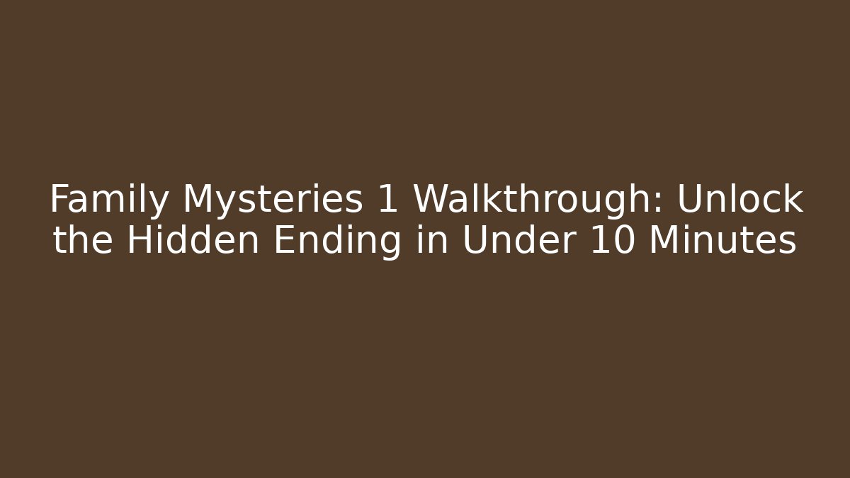 Family Mysteries 1 Walkthrough: Unlock the Hidden Ending in Under 10 Minutes