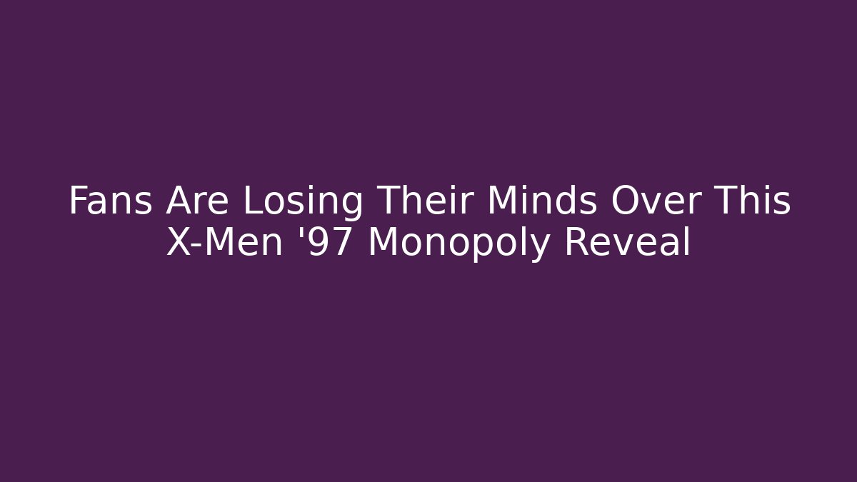 Fans Are Losing Their Minds Over This X-Men '97 Monopoly Reveal