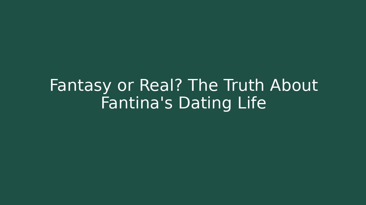 Fantasy or Real? The Truth About Fantina's Dating Life