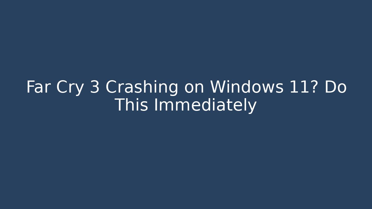 Far Cry 3 Crashing on Windows 11? Do This Immediately