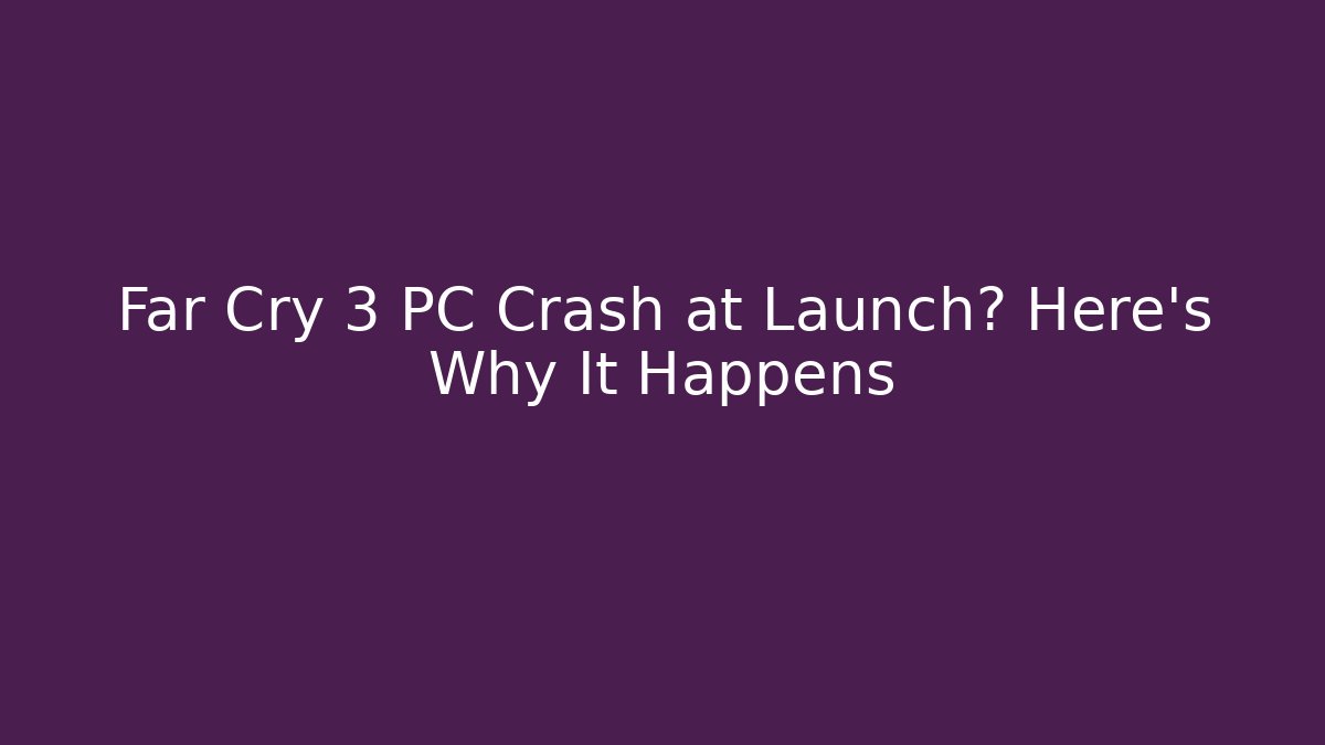 Far Cry 3 PC Crash at Launch? Here’s Why It Happens