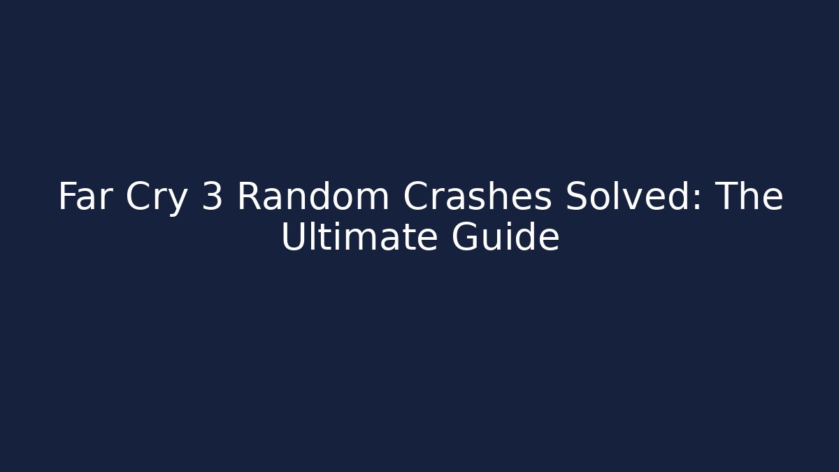 Far Cry 3 Random Crashes Solved: The Ultimate Guide