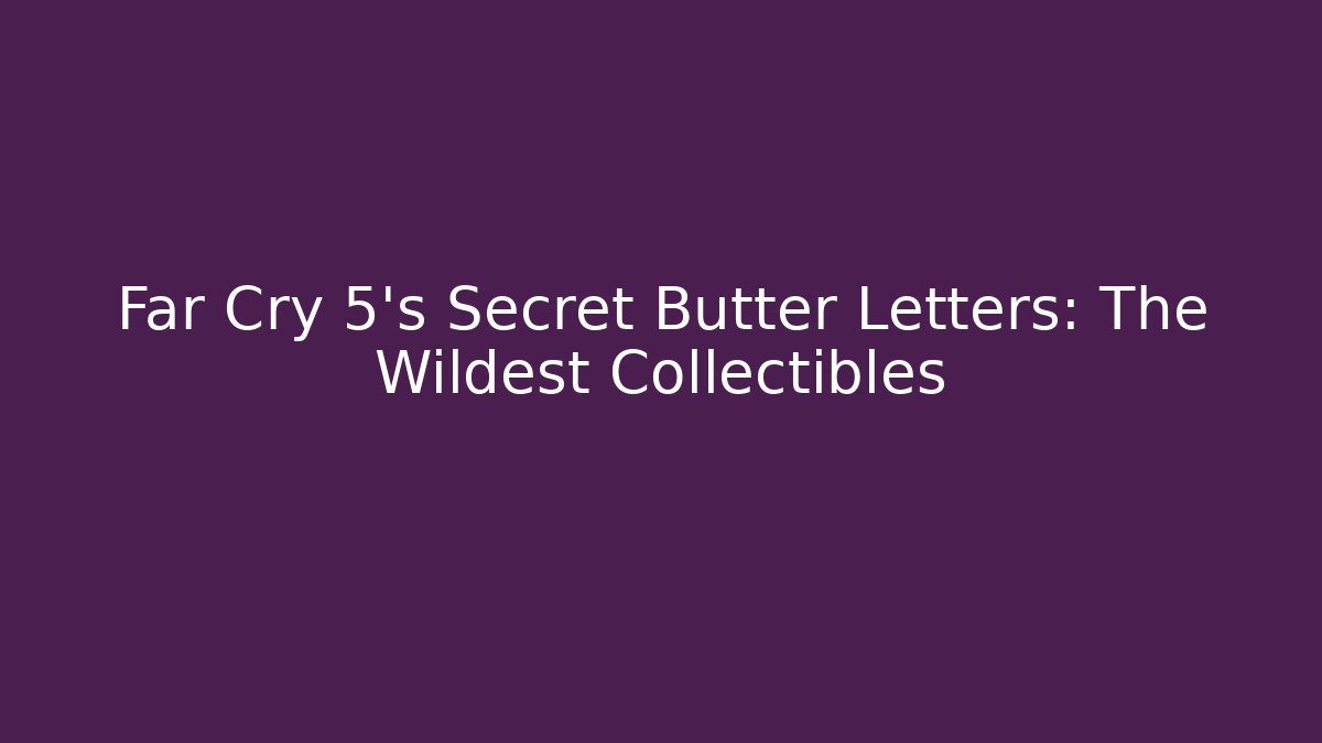 Far Cry 5's Secret Butter Letters: The Wildest Collectibles