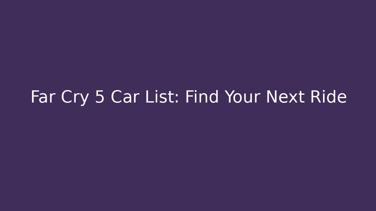 Far Cry 5 Car List: Find Your Next Ride