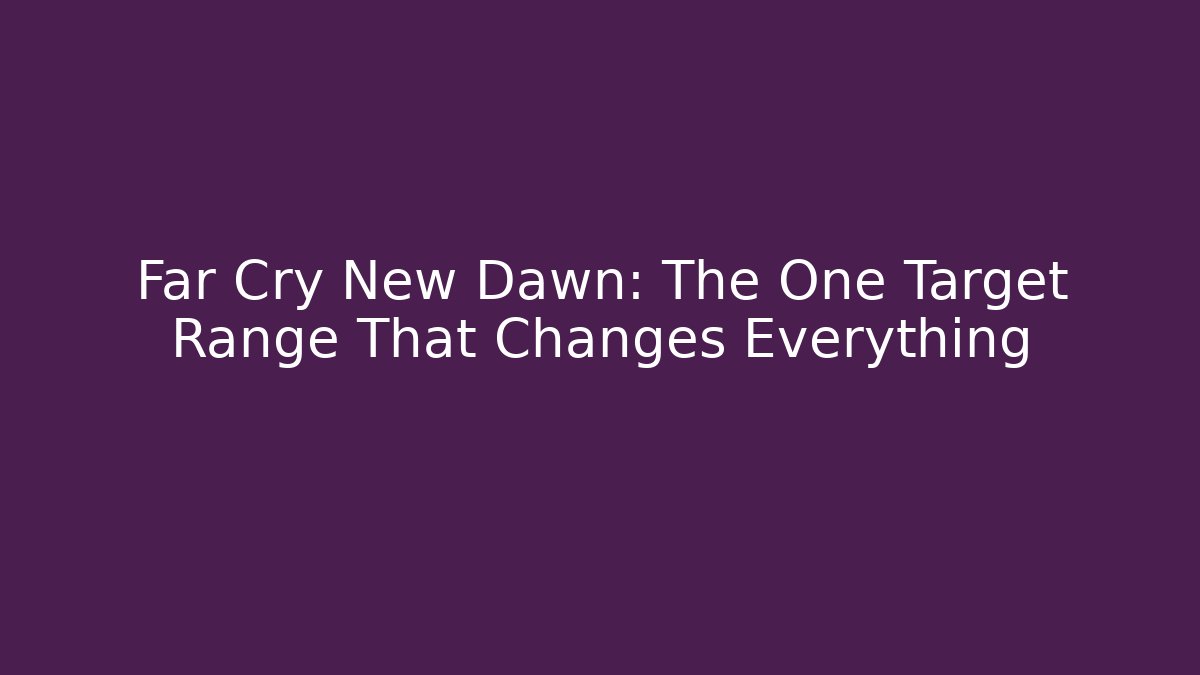 Far Cry New Dawn: The One Target Range That Changes Everything - Sports History Weekly