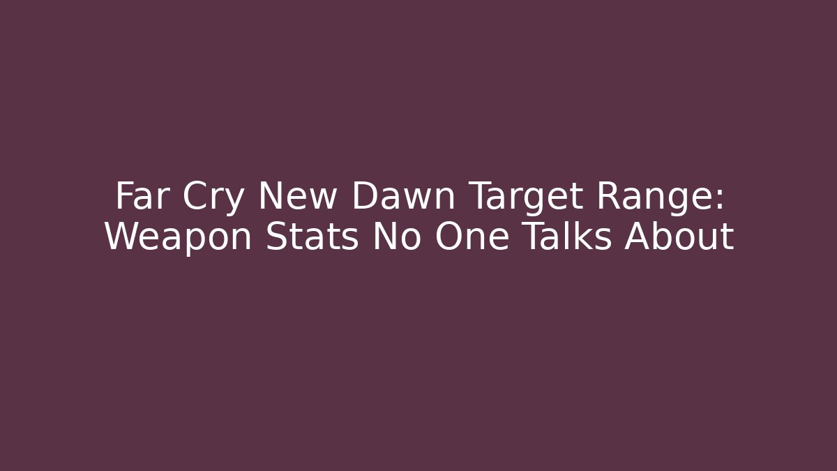 Far Cry New Dawn Target Range: Weapon Stats No One Talks About - Sports History Weekly
