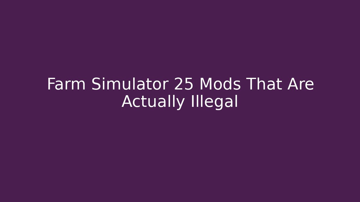 Farm Simulator 25 Mods That Are Actually Illegal