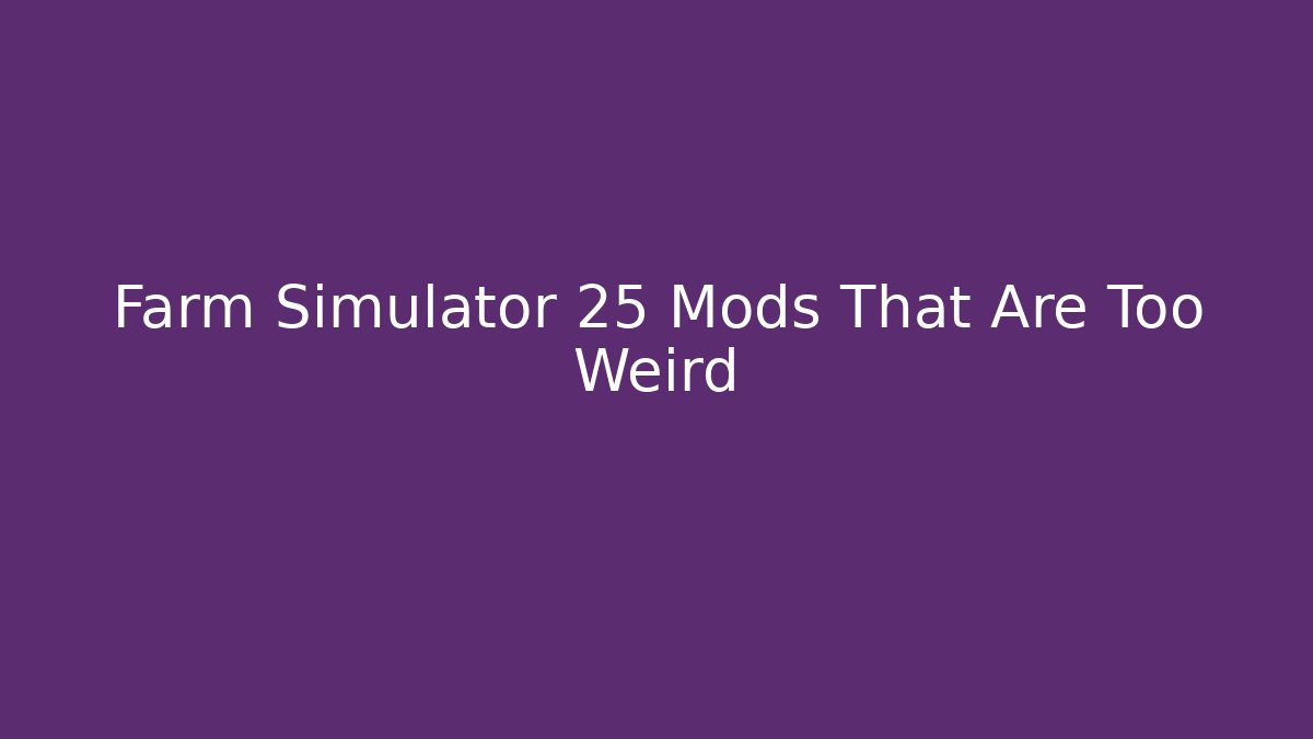 Farm Simulator 25 Mods That Are Too Weird - Sports History Weekly