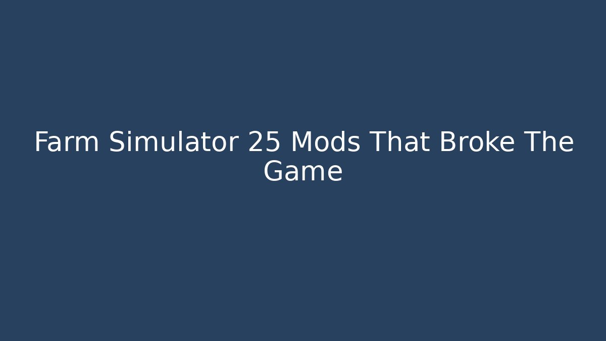 Farm Simulator 25 Mods That Broke The Game