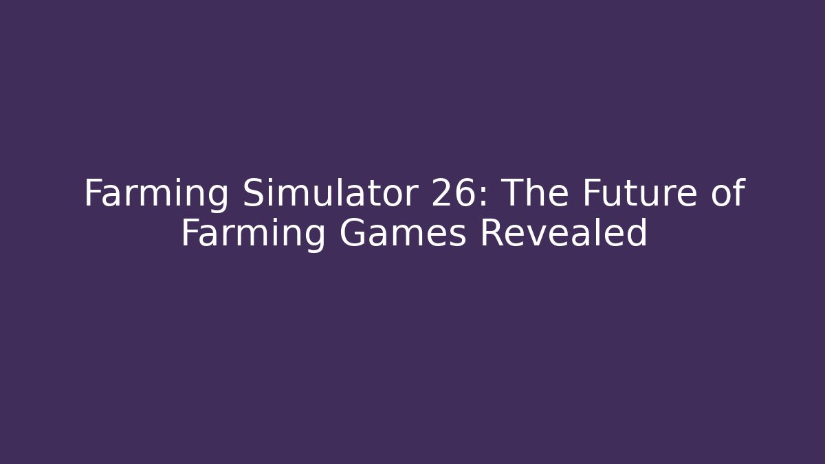 Farming Simulator 26: The Future of Farming Games Revealed