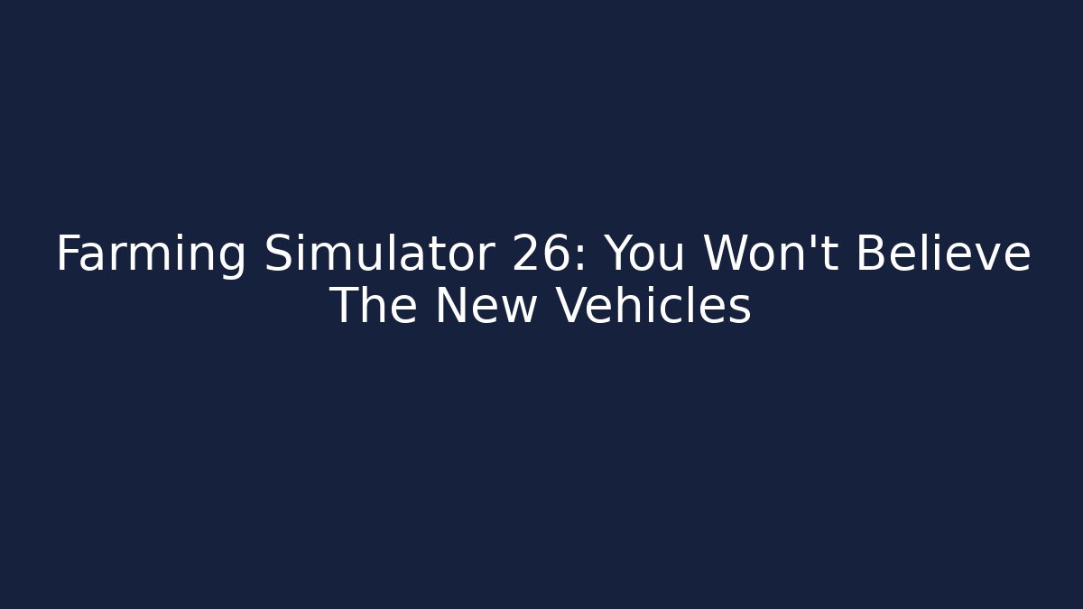 Farming Simulator 26: You Won't Believe The New Vehicles