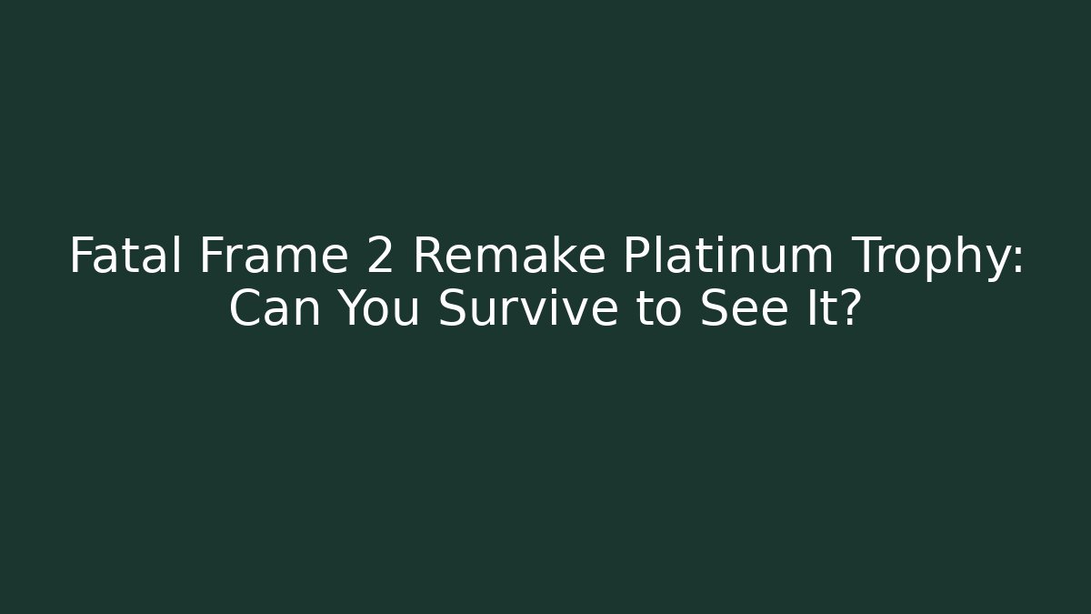 Fatal Frame 2 Remake Platinum Trophy: Can You Survive to See It? - Sports History Weekly