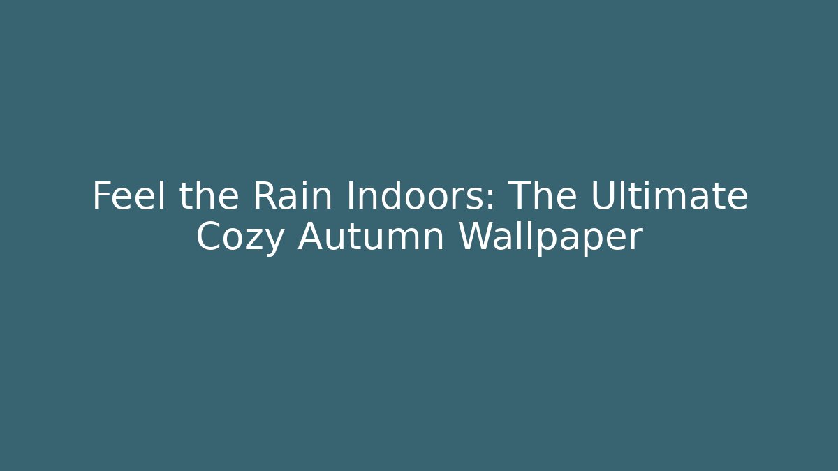 Feel the Rain Indoors: The Ultimate Cozy Autumn Wallpaper