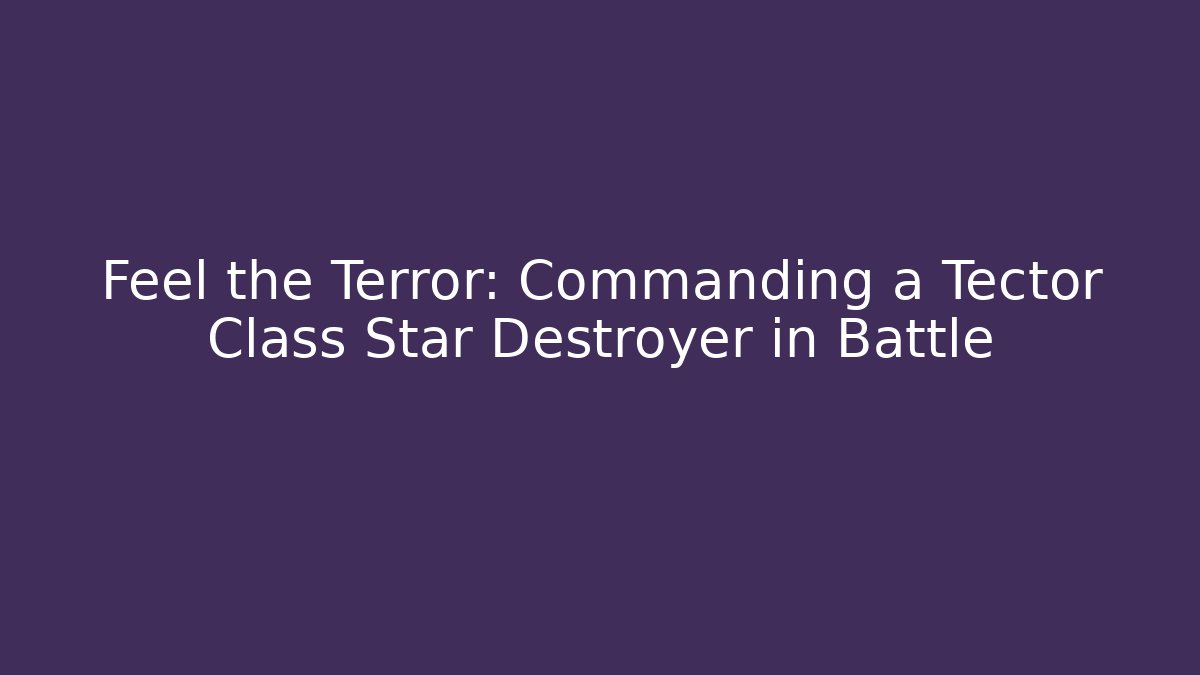 Feel the Terror: Commanding a Tector Class Star Destroyer in Battle