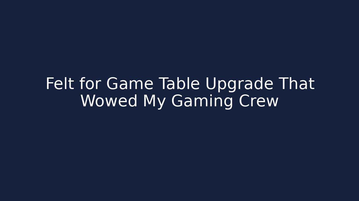 Felt for Game Table Upgrade That Wowed My Gaming Crew