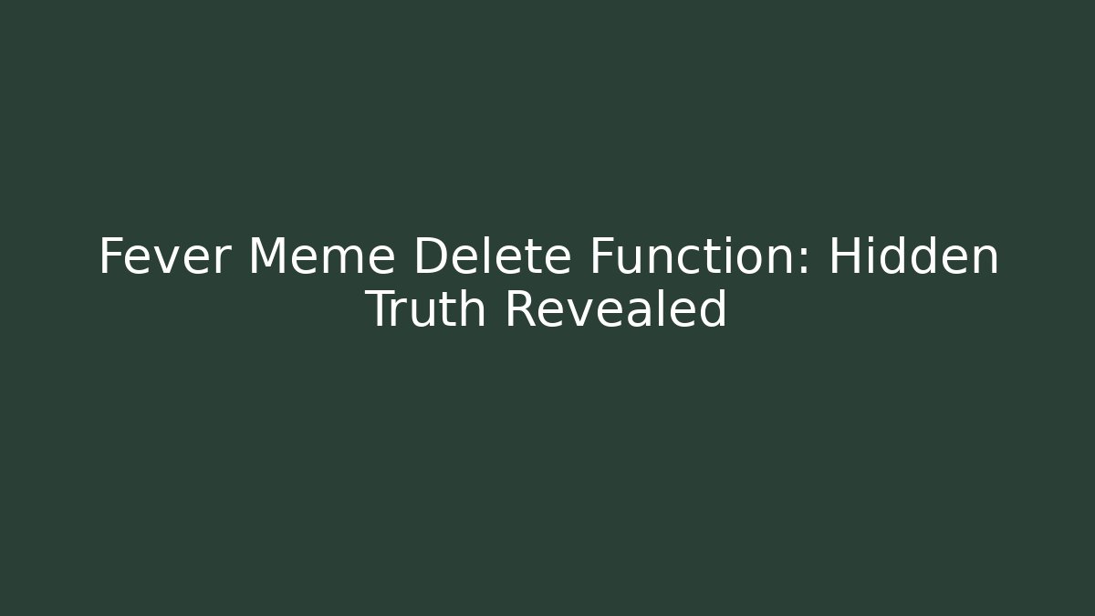 Fever Meme Delete Function: Hidden Truth Revealed