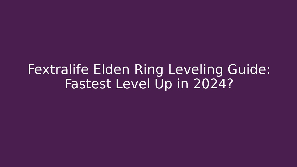 Fextralife Elden Ring Leveling Guide: Fastest Level Up in 2024?