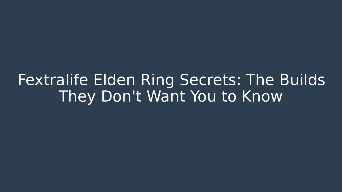 Fextralife Elden Ring Secrets: The Builds They Don’t Want You to Know