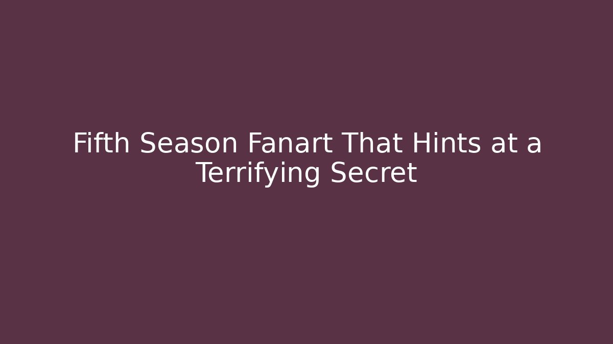 Fifth Season Fanart That Hints at a Terrifying Secret - Sports History Weekly