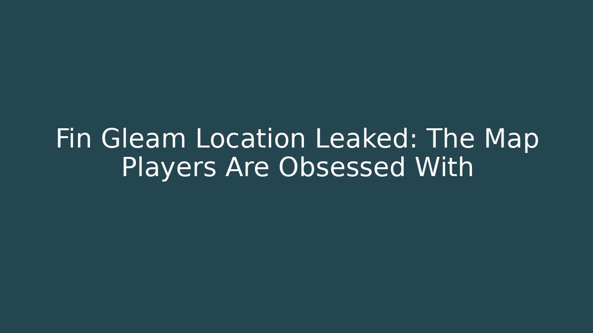Fin Gleam Location Leaked: The Map Players Are Obsessed With
