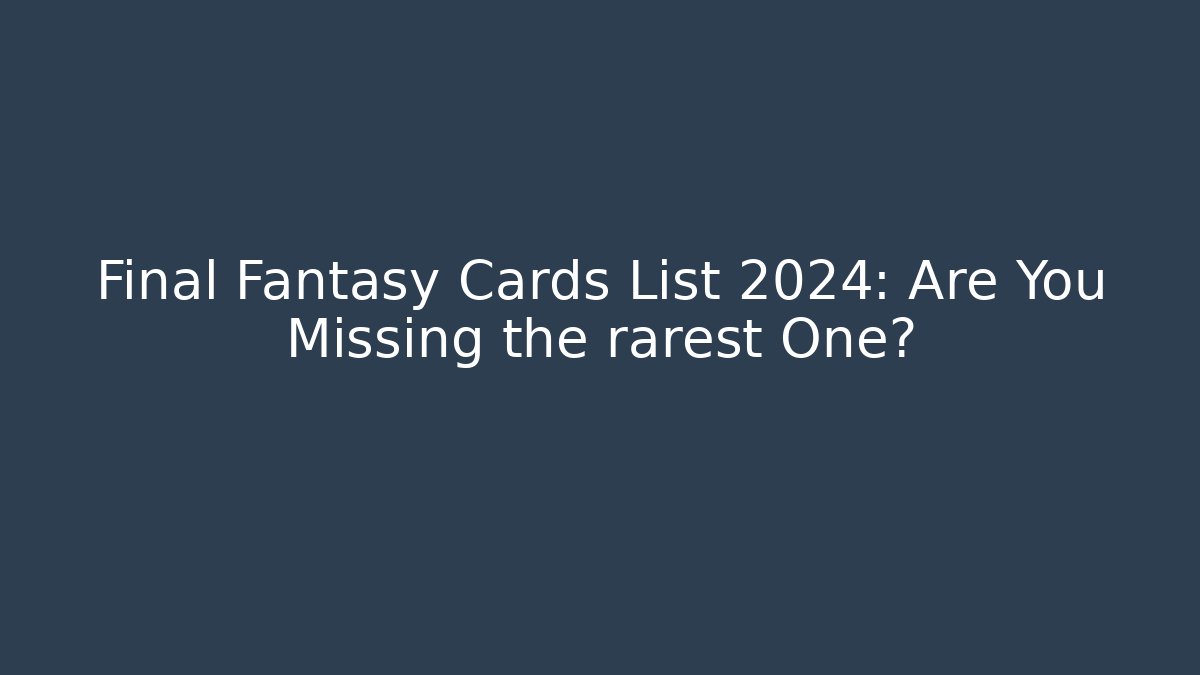 Final Fantasy Cards List 2024: Are You Missing the rarest One?