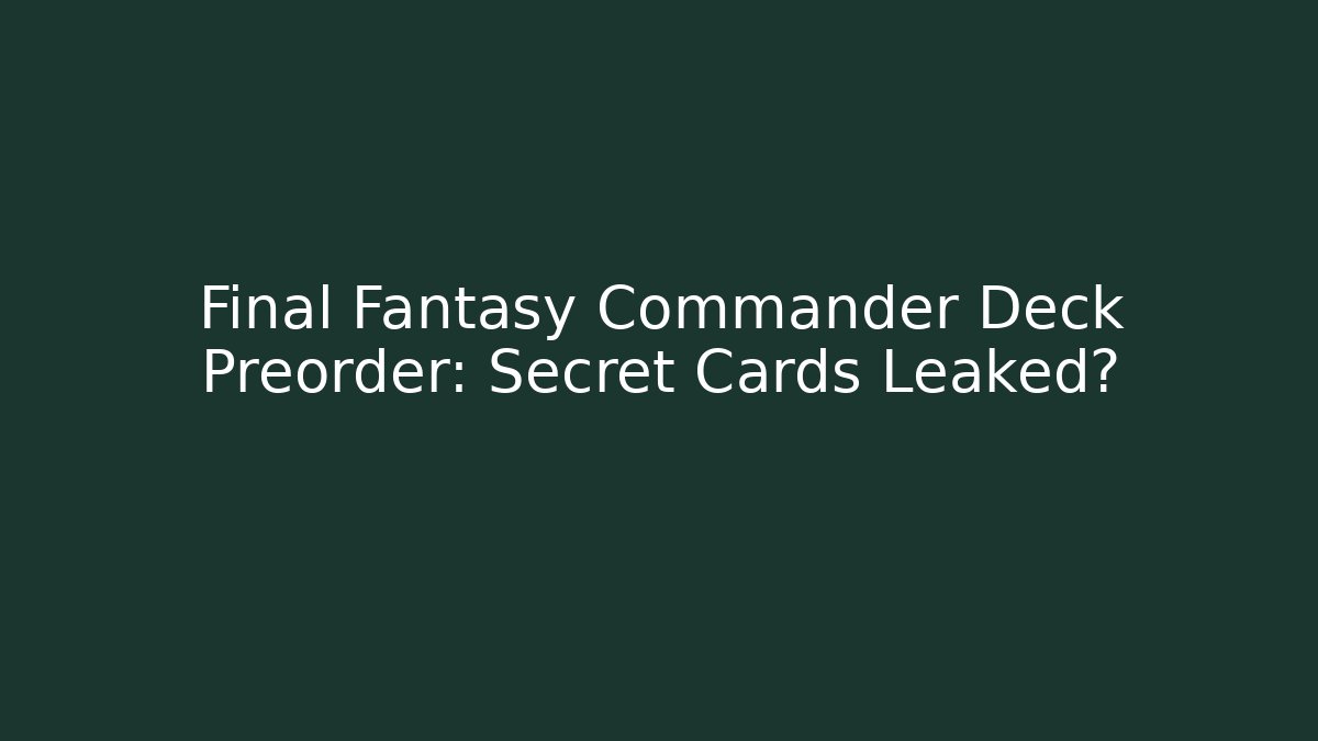 Final Fantasy Commander Deck Preorder: Secret Cards Leaked?