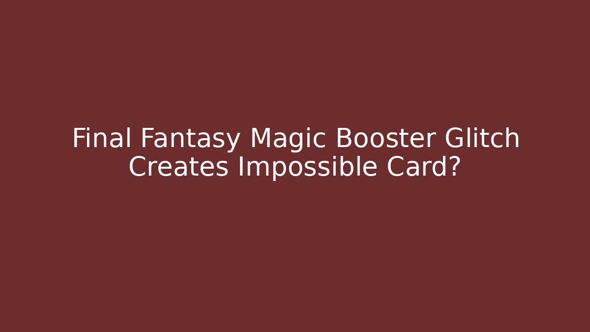 Final Fantasy Magic Booster Glitch Creates Impossible Card?