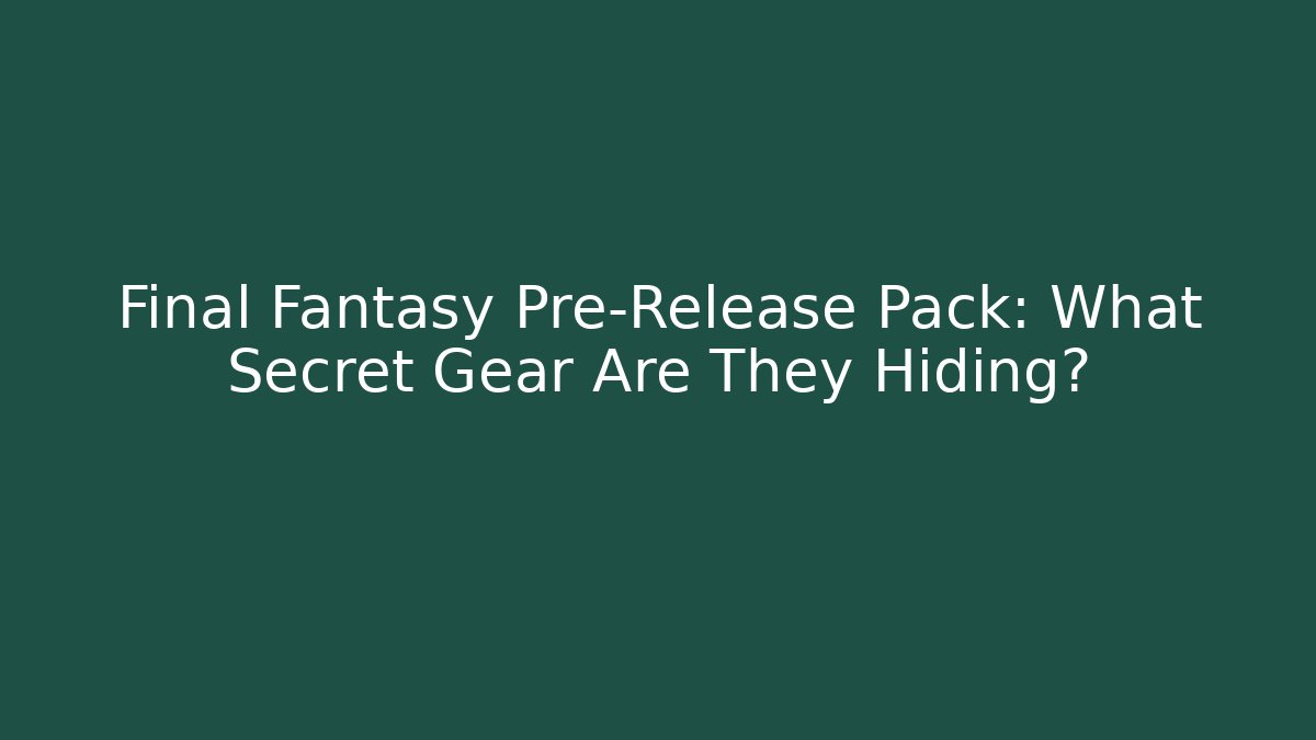Final Fantasy Pre-Release Pack: What Secret Gear Are They Hiding?