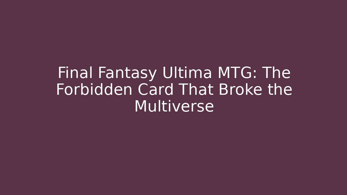 Final Fantasy Ultima MTG: The Forbidden Card That Broke the Multiverse