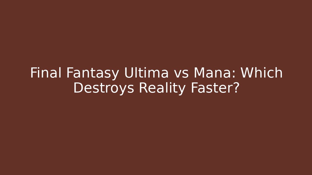 Final Fantasy Ultima vs Mana: Which Destroys Reality Faster?
